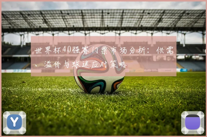 世界杯40强赛门票市场分析:供需、溢价与球迷应对策略
