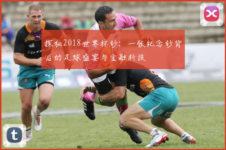 探秘2018世界杯钞：一张纪念钞背后的足球盛宴与金融科技
