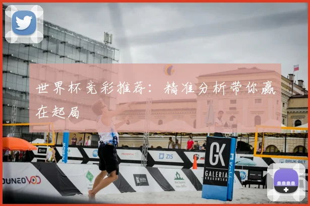 世界杯竞彩推荐：精准分析带你赢在起局
