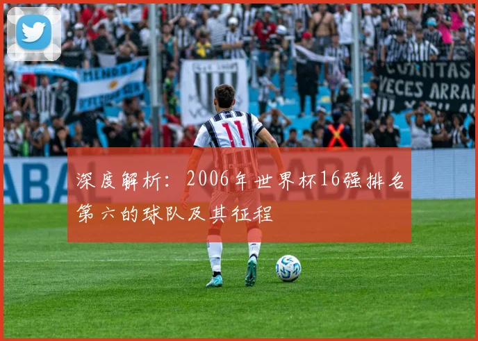 深度解析:2006年世界杯16强排名第六的球队及其征程