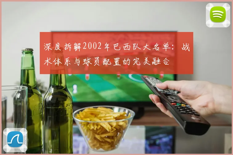 深度拆解2002年巴西队大名单:战术体系与球员配置的完美融合