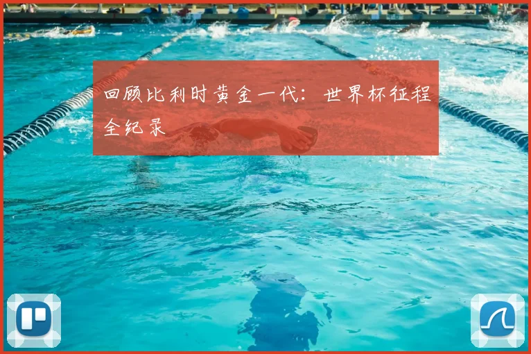 回顾比利时黄金一代:世界杯征程全纪录