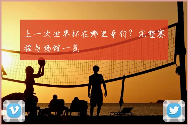 上一次世界杯在哪里举行?完整赛程与场馆一览