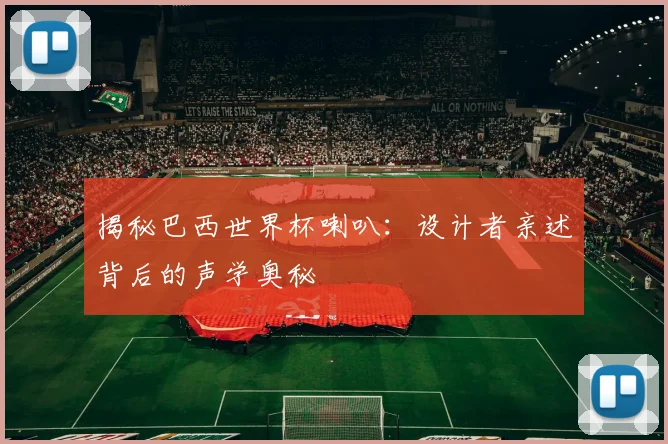 揭秘巴西世界杯喇叭:设计者亲述背后的声学奥秘
