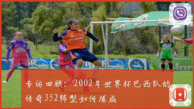 专访回顾:2002年世界杯巴西队的传奇352阵型如何炼成