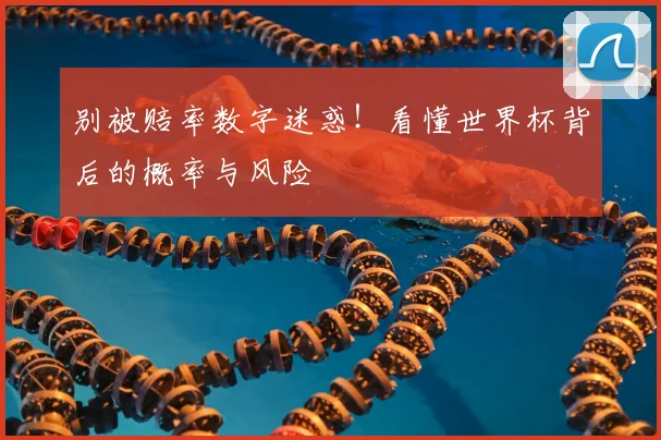 别被赔率数字迷惑!看懂世界杯背后的概率与风险
