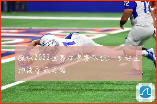 探秘2022世界杯参赛队伍：专访主帅谈夺冠之路
