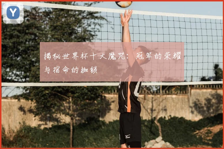 揭秘世界杯十大魔咒:冠军的荣耀与宿命的枷锁
