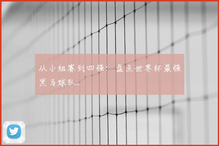 从小组赛到四强:盘点世界杯最强黑马球队。