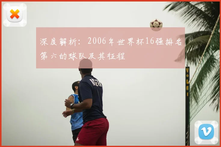 深度解析:2006年世界杯16强排名第六的球队及其征程