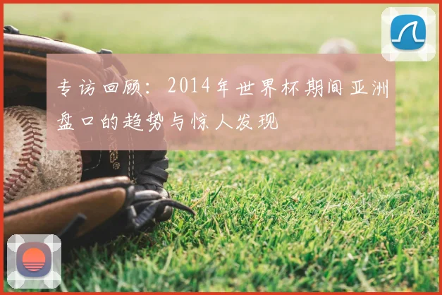 专访回顾:2014年世界杯期间亚洲盘口的趋势与惊人发现