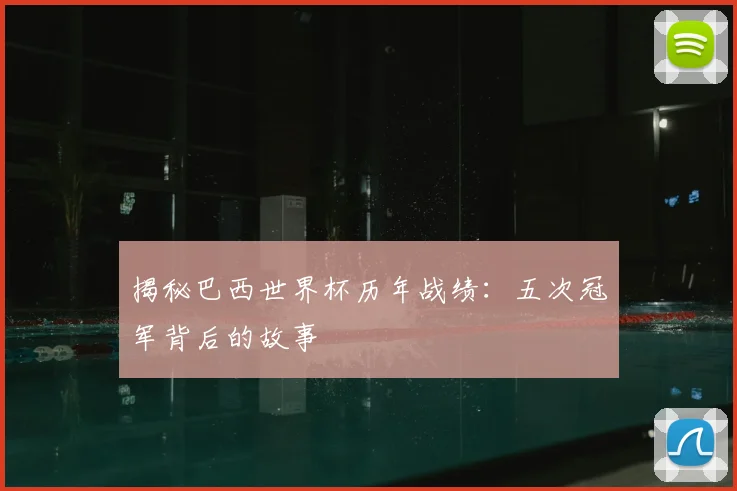 揭秘巴西世界杯历年战绩:五次冠军背后的故事