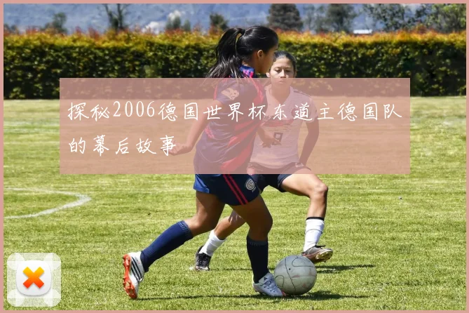 探秘2006德国世界杯东道主德国队的幕后故事