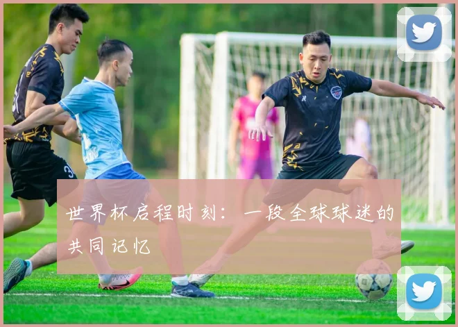 世界杯启程时刻：一段全球球迷的共同记忆