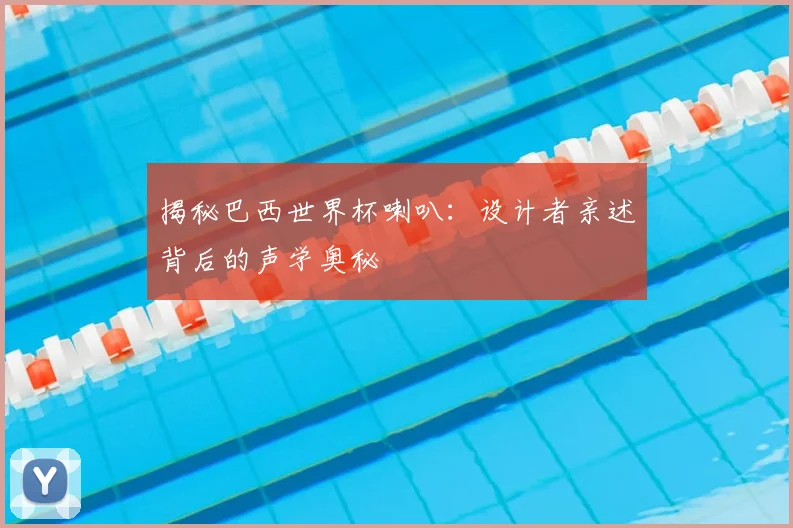 揭秘巴西世界杯喇叭:设计者亲述背后的声学奥秘