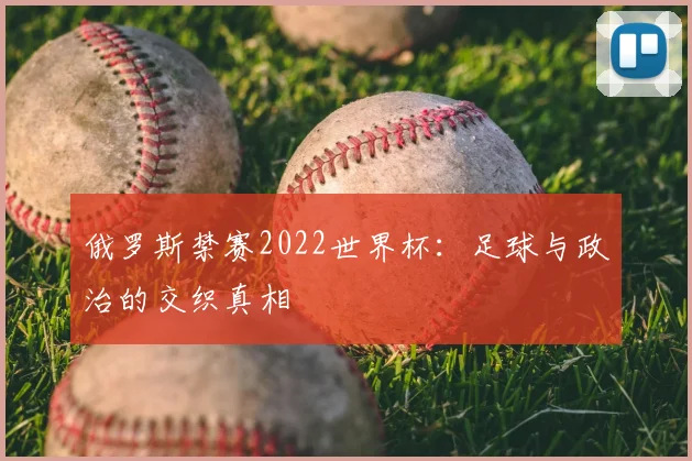 俄罗斯禁赛2022世界杯：足球与政治的交织真相