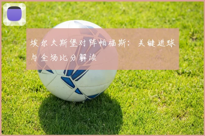 埃尔夫斯堡对阵帕福斯：关键进球与全场比分解读