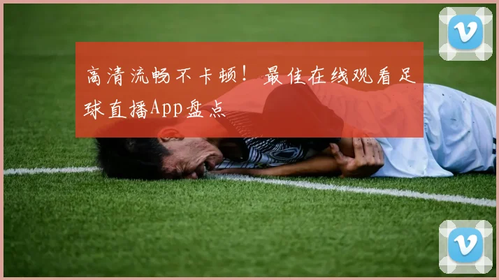 高清流畅不卡顿！最佳在线观看足球直播App盘点
