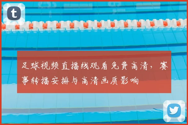 足球视频直播线观看免费高清，赛事转播安排与高清画质影响