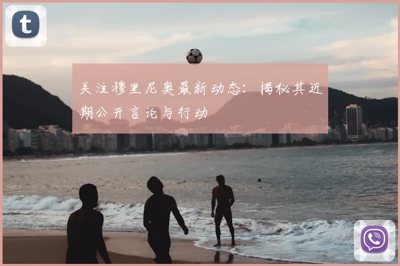 关注穆里尼奥最新动态：揭秘其近期公开言论与行动