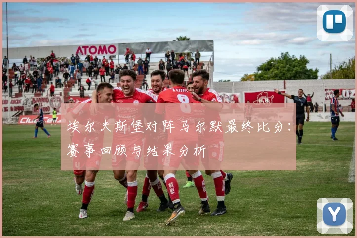 埃尔夫斯堡对阵马尔默最终比分：赛事回顾与结果分析
