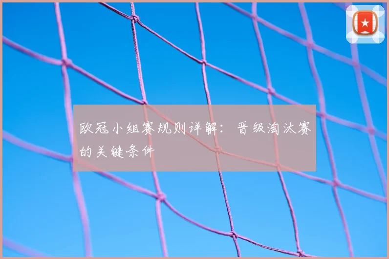欧冠小组赛规则详解：晋级淘汰赛的关键条件