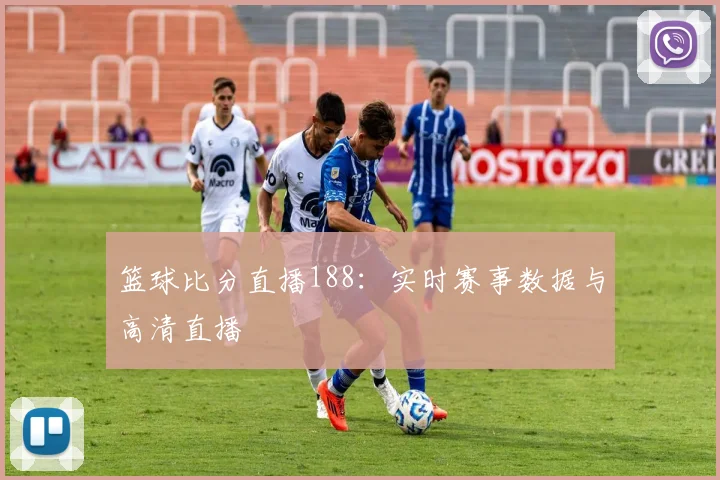 篮球比分直播188：实时赛事数据与高清直播