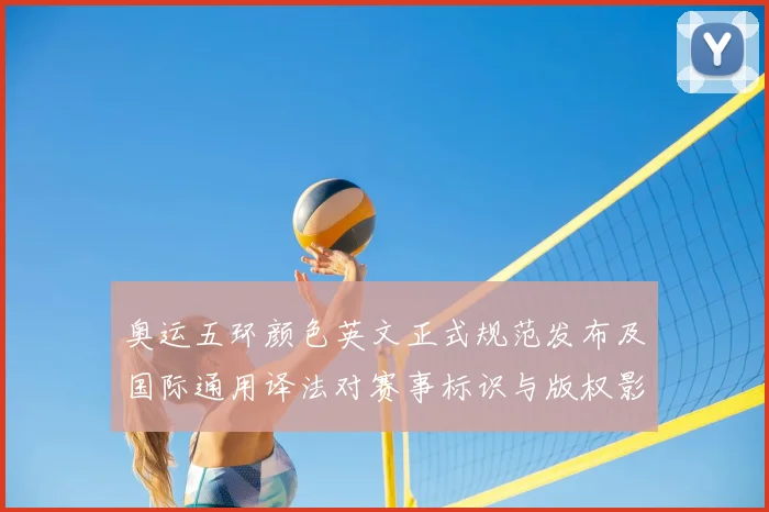 奥运五环颜色英文正式规范发布及国际通用译法对赛事标识与版权影响解读