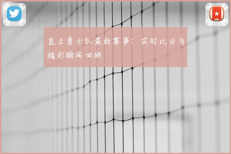 直击勇士队最新赛事：实时比分与精彩瞬间回顾