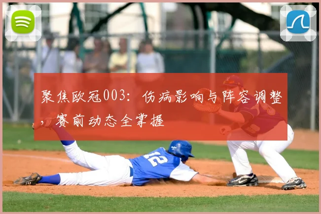 聚焦欧冠003：伤病影响与阵容调整，赛前动态全掌握