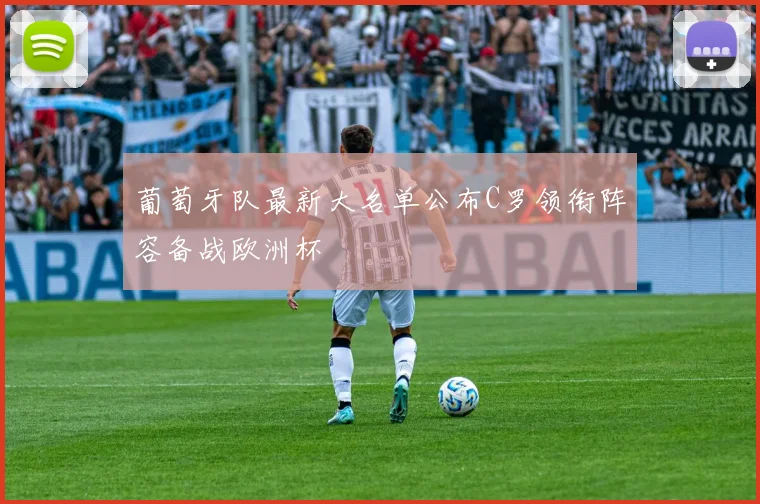 葡萄牙队最新大名单公布C罗领衔阵容备战欧洲杯