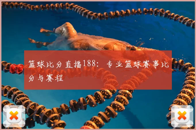 篮球比分直播188：专业篮球赛事比分与赛程