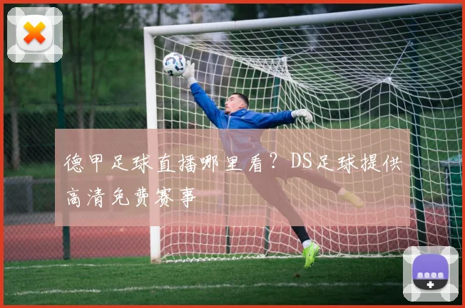 德甲足球直播哪里看？DS足球提供高清免费赛事