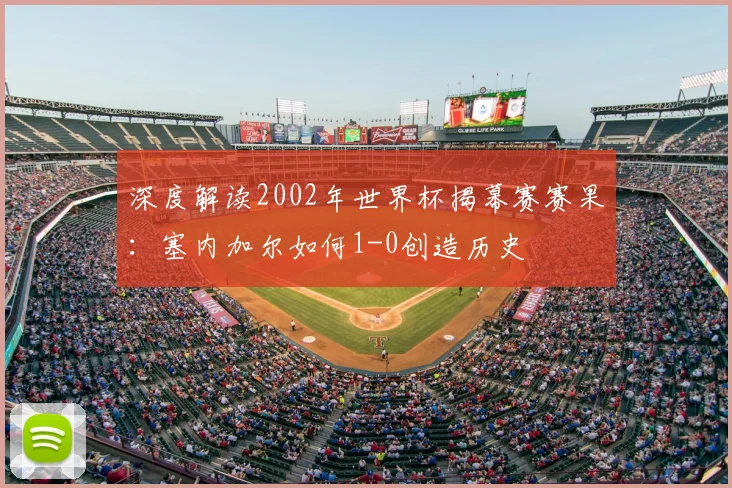 深度解读2002年世界杯揭幕赛赛果：塞内加尔如何1-0创造历史